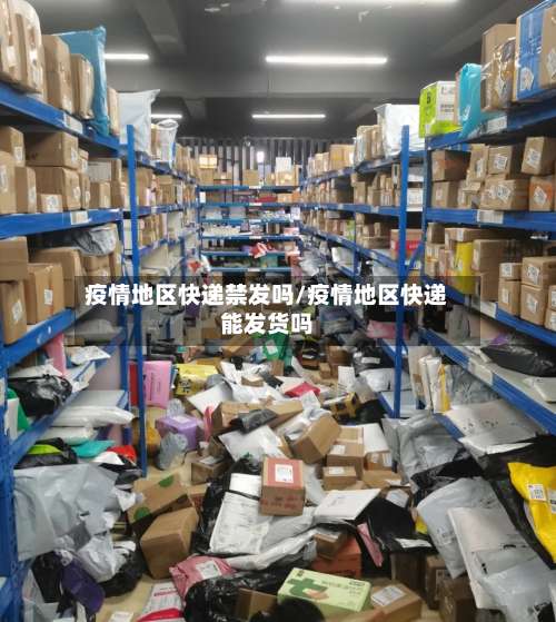 疫情地区快递禁发吗/疫情地区快递能发货吗-第1张图片