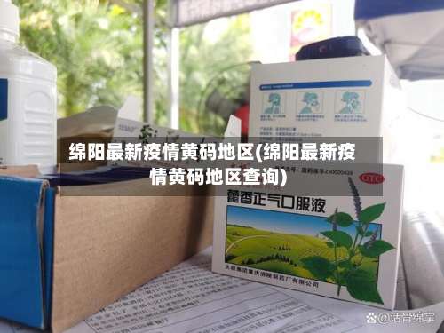 绵阳最新疫情黄码地区(绵阳最新疫情黄码地区查询)-第1张图片