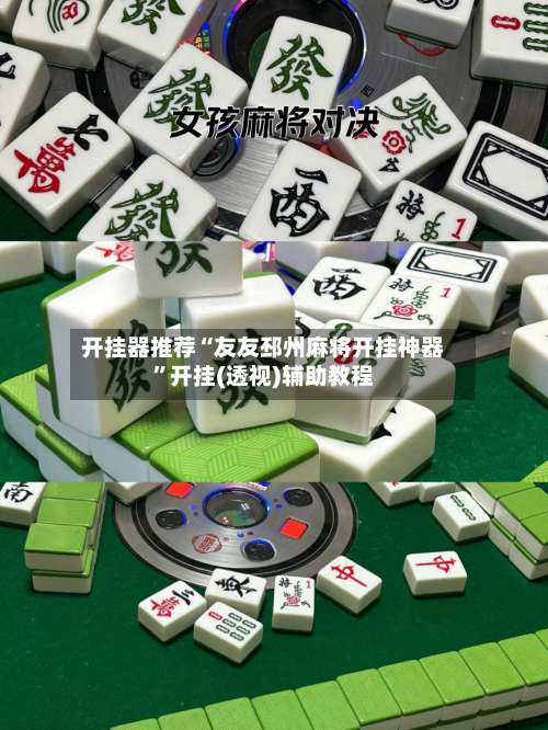 开挂器推荐“友友邳州麻将开挂神器”开挂(透视)辅助教程-第2张图片