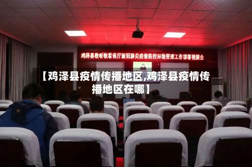 【鸡泽县疫情传播地区,鸡泽县疫情传播地区在哪】-第1张图片