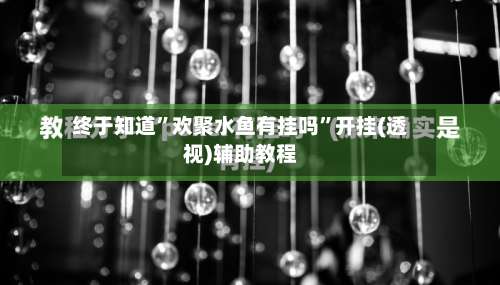 终于知道”欢聚水鱼有挂吗”开挂(透视)辅助教程-第2张图片