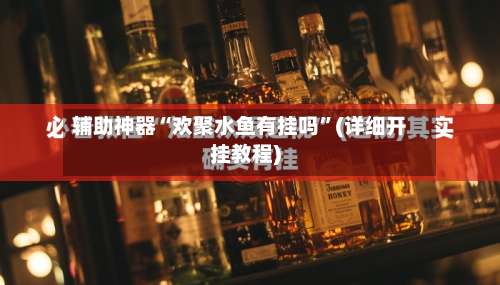 辅助神器“欢聚水鱼有挂吗”(详细开挂教程)-第2张图片