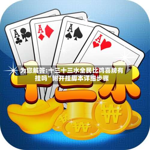 为您解答:十三十三水全民比鸡喜牌有挂吗	”附开挂脚本详细步骤-第2张图片