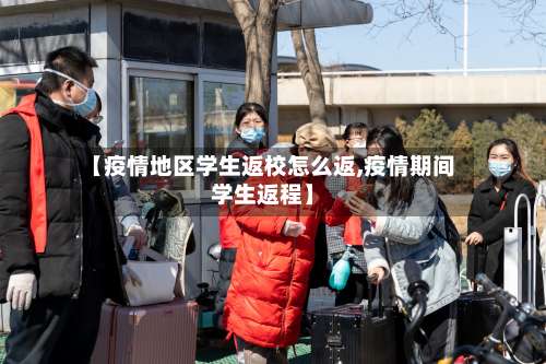 【疫情地区学生返校怎么返,疫情期间学生返程】-第1张图片
