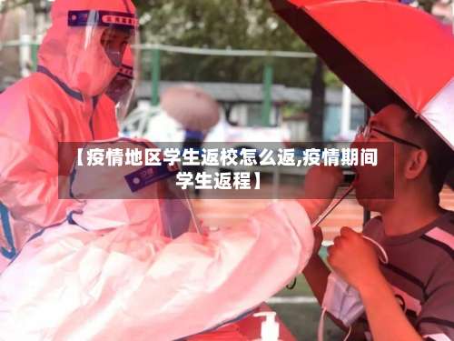 【疫情地区学生返校怎么返,疫情期间学生返程】-第2张图片