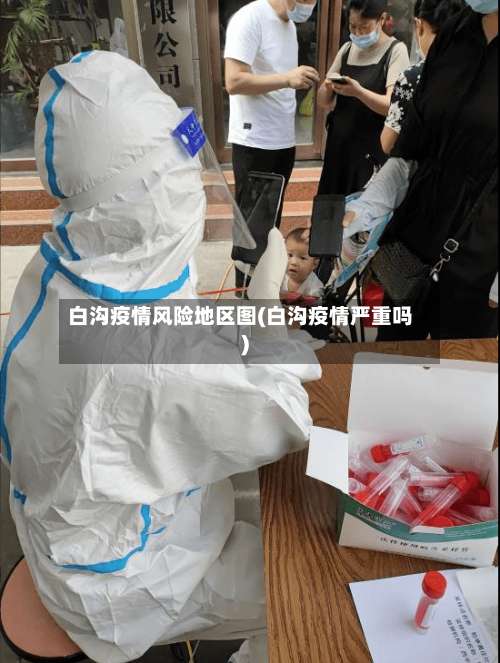 白沟疫情风险地区图(白沟疫情严重吗)-第1张图片