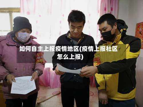 如何自主上报疫情地区(疫情上报社区怎么上报)-第1张图片