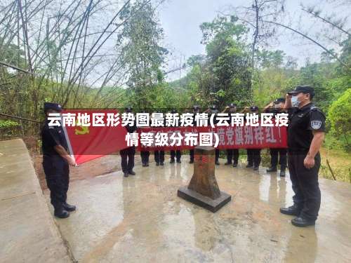 云南地区形势图最新疫情(云南地区疫情等级分布图)-第1张图片
