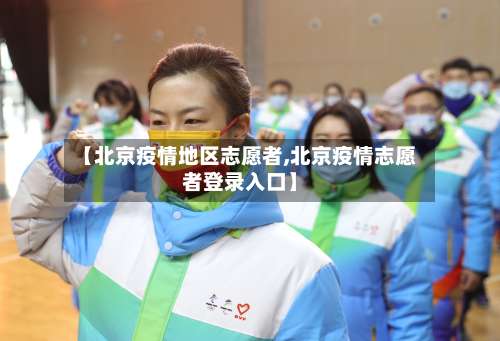【北京疫情地区志愿者,北京疫情志愿者登录入口】-第3张图片