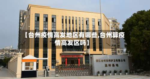 【台州疫情高发地区有哪些,台州算疫情高发区吗】-第1张图片