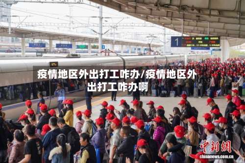 疫情地区外出打工咋办/疫情地区外出打工咋办啊-第1张图片