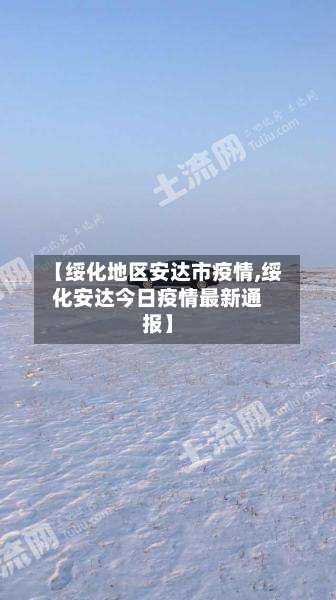 【绥化地区安达市疫情,绥化安达今日疫情最新通报】-第2张图片
