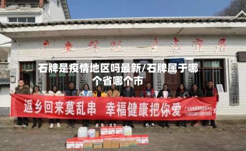 石牌是疫情地区吗最新/石牌属于哪个省哪个市-第2张图片