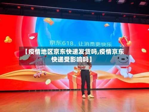 【疫情地区京东快递发货吗,疫情京东快递受影响吗】-第1张图片