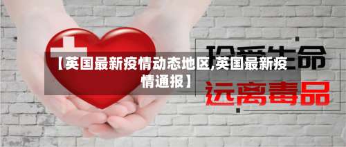 【英国最新疫情动态地区,英国最新疫情通报】-第1张图片