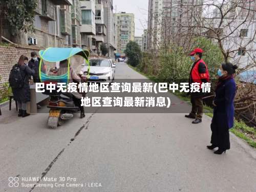 巴中无疫情地区查询最新(巴中无疫情地区查询最新消息)-第1张图片
