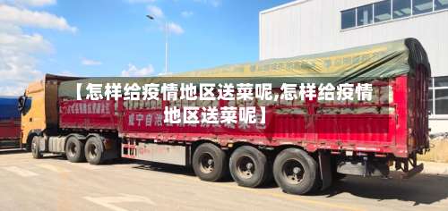 【怎样给疫情地区送菜呢,怎样给疫情地区送菜呢】-第1张图片