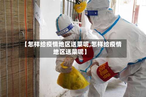 【怎样给疫情地区送菜呢,怎样给疫情地区送菜呢】-第2张图片