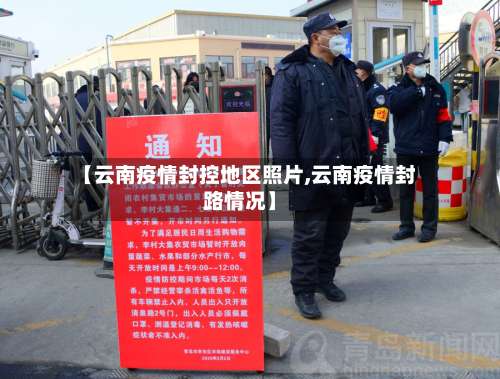 【云南疫情封控地区照片,云南疫情封路情况】-第1张图片