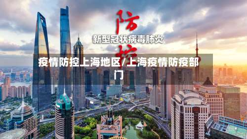 疫情防控上海地区/上海疫情防疫部门-第2张图片