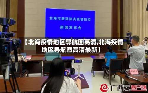 【北海疫情地区导航图高清,北海疫情地区导航图高清最新】-第1张图片