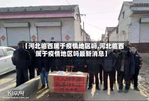 【河北临西属于疫情地区吗,河北临西属于疫情地区吗最新消息】-第2张图片