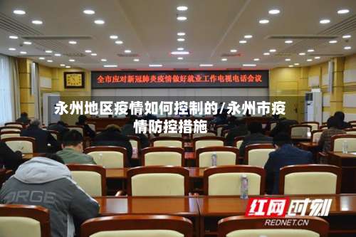 永州地区疫情如何控制的/永州市疫情防控措施-第2张图片
