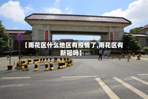 【雨花区什么地区有疫情了,雨花区有新冠吗】-第3张图片