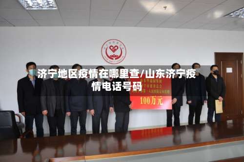 济宁地区疫情在哪里查/山东济宁疫情电话号码-第2张图片