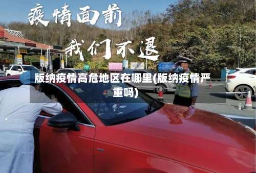 版纳疫情高危地区在哪里(版纳疫情严重吗)-第1张图片