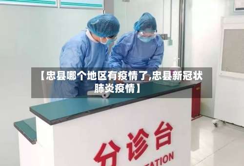 【忠县哪个地区有疫情了,忠县新冠状肺炎疫情】-第1张图片