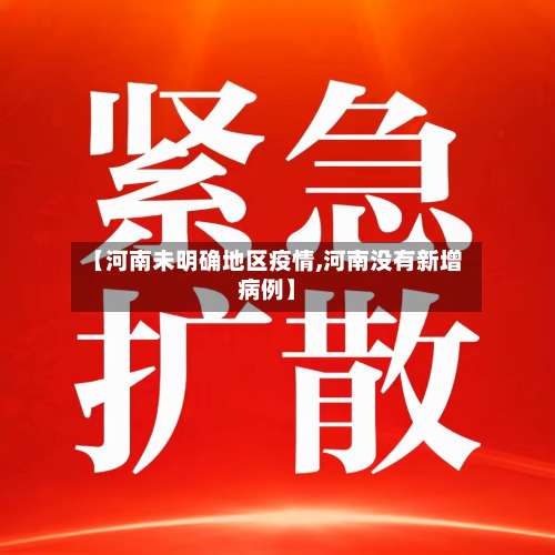 【河南未明确地区疫情,河南没有新增病例】-第1张图片