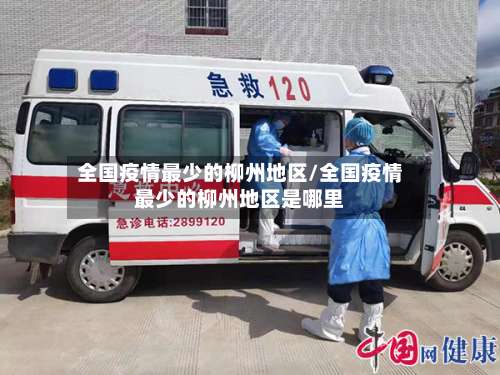 全国疫情最少的柳州地区/全国疫情最少的柳州地区是哪里-第1张图片