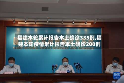 福建本轮累计报告本土确诊335例,福建本轮疫情累计报告本土确诊200例-第1张图片