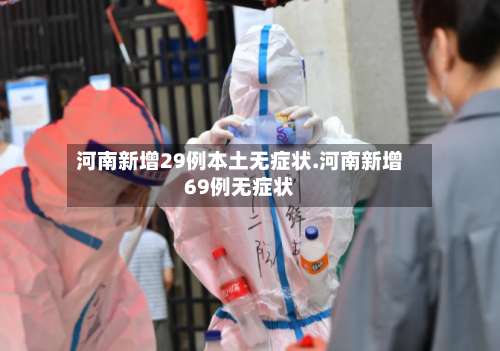 河南新增29例本土无症状.河南新增69例无症状-第2张图片