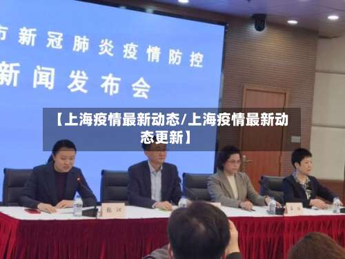 【上海疫情最新动态/上海疫情最新动态更新】-第1张图片