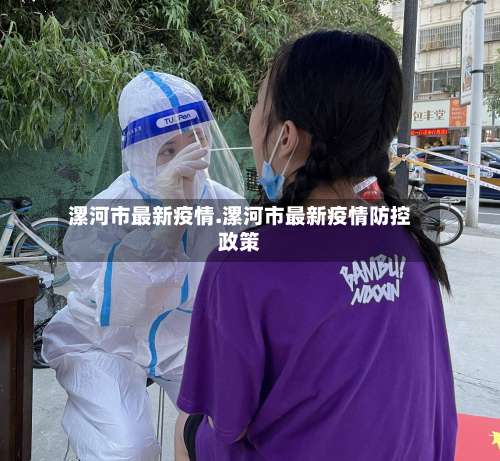 漯河市最新疫情.漯河市最新疫情防控政策-第1张图片