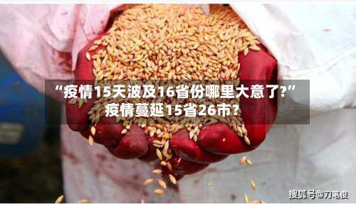 “疫情15天波及16省份哪里大意了?” 疫情蔓延15省26市？-第1张图片