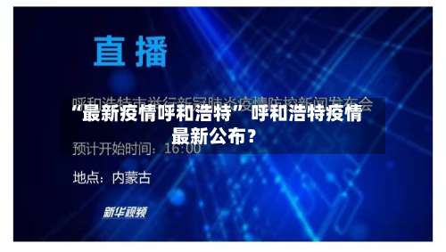 “最新疫情呼和浩特” 呼和浩特疫情最新公布？-第1张图片