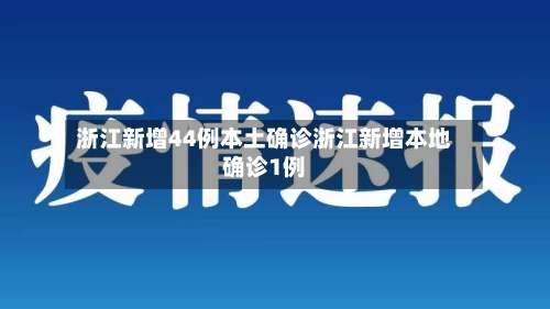 浙江新增44例本土确诊浙江新增本地确诊1例-第2张图片
