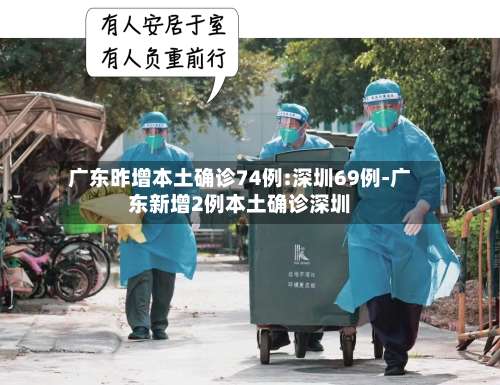 广东昨增本土确诊74例:深圳69例-广东新增2例本土确诊深圳-第2张图片