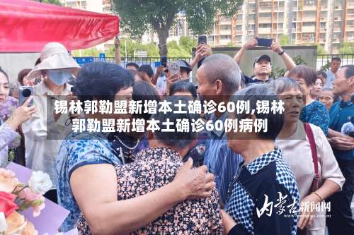 锡林郭勒盟新增本土确诊60例,锡林郭勒盟新增本土确诊60例病例-第2张图片