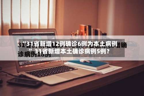 “31省新增12例确诊6例为本土病例” 31省新增本土确诊病例5例？-第1张图片