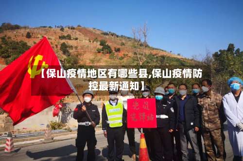 【保山疫情地区有哪些县,保山疫情防控最新通知】-第2张图片