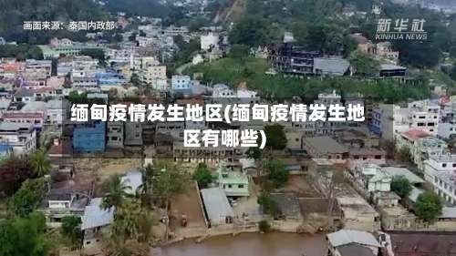 缅甸疫情发生地区(缅甸疫情发生地区有哪些)-第3张图片