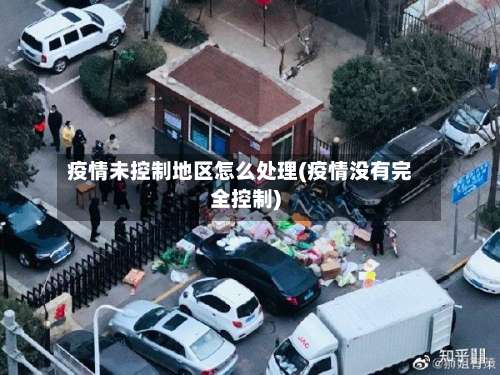 疫情未控制地区怎么处理(疫情没有完全控制)-第2张图片