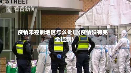 疫情未控制地区怎么处理(疫情没有完全控制)-第1张图片
