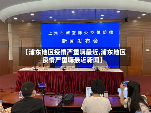 【浦东地区疫情严重嘛最近,浦东地区疫情严重嘛最近新闻】-第2张图片