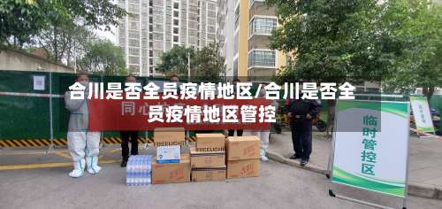 合川是否全员疫情地区/合川是否全员疫情地区管控-第1张图片