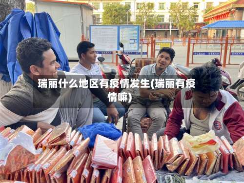 瑞丽什么地区有疫情发生(瑞丽有疫情嘛)-第2张图片